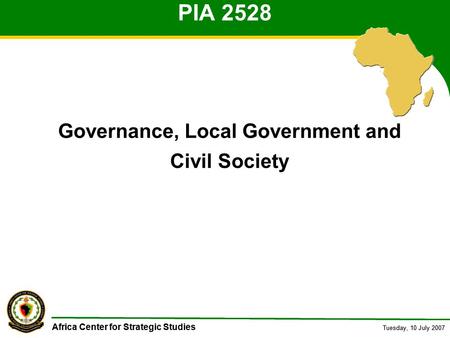 Africa Center for Strategic Studies Tuesday, 10 July 2007 Africa Center for Strategic Studies Tuesday, 10 July 2007 PIA 2528 Governance, Local Government.