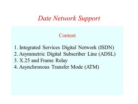 Date Network Support Content 1. Integrated Services Digital Network (ISDN) 2. Asymmetric Digital Subscriber Line (ADSL) 3. X.25 and Frame Relay 4. Asynchronous.