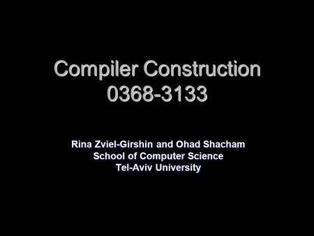 Compiler Construction 0368-3133 Rina Zviel-Girshin and Ohad Shacham School of Computer Science Tel-Aviv University.