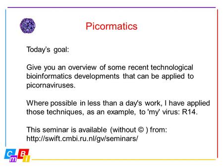 Picormatics Today’s goal: Give you an overview of some recent technological bioinformatics developments that can be applied to picornaviruses. Where possible.