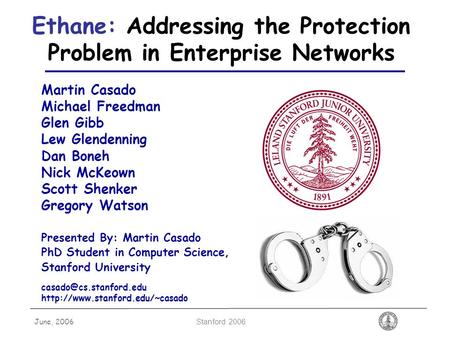 June, 2006 Stanford 2006 Ethane: Addressing the Protection Problem in Enterprise Networks Martin Casado Michael Freedman Glen Gibb Lew Glendenning Dan.