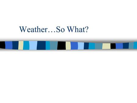 Weather…So What?. Group Work- 3 People Per Group Materials: –1 piece of paper, divided into 4 sections Directions: –In the sections, write down words.