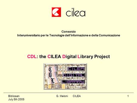 Bibliosan July 5th 2005 G. Meloni CILEA1 Consorzio Interuniversitario per le Tecnologie dell’Informazione e della Comunicazione CDL: the CILEA Digital.