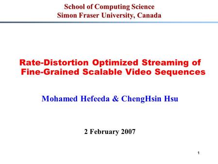 1 School of Computing Science Simon Fraser University, Canada Rate-Distortion Optimized Streaming of Fine-Grained Scalable Video Sequences Mohamed Hefeeda.