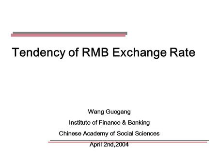 Tendency of RMB Exchange Rate Wang Guogang Institute of Finance & Banking Chinese Academy of Social Sciences April 2nd,2004.