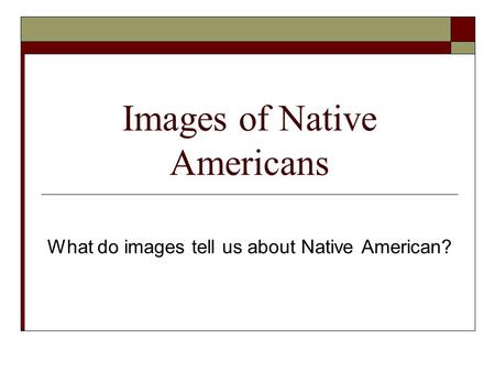 Images of Native Americans What do images tell us about Native American?