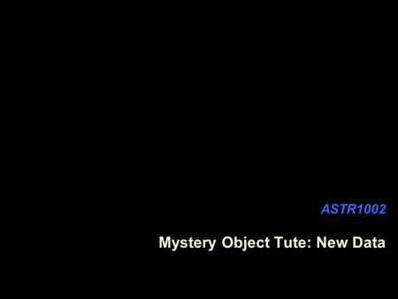 ASTR1002 Mystery Object Tute: New Data. Patterns in the Night Sky Some new data has just become available about this mysterious night-sky object.