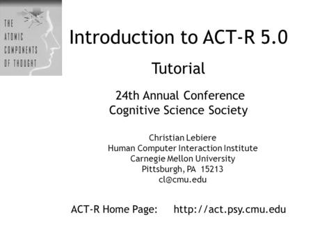 Introduction to ACT-R 5.0 Tutorial 24th Annual Conference Cognitive Science Society ACT-R Home Page:  Christian Lebiere Human Computer.