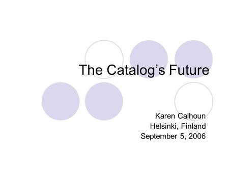 The Catalog’s Future Karen Calhoun Helsinki, Finland September 5, 2006.