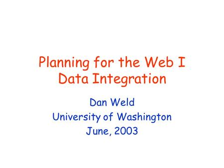 Planning for the Web I Data Integration Dan Weld University of Washington June, 2003.