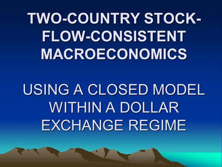 TWO-COUNTRY STOCK- FLOW-CONSISTENT MACROECONOMICS USING A CLOSED MODEL WITHIN A DOLLAR EXCHANGE REGIME.