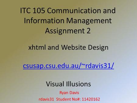 ITC 105 Communication and Information Management Assignment 2 Ryan Davis rdavis31 Student No#: 11420162 xhtml and Website Design csusap.csu.edu.au/~rdavis31/