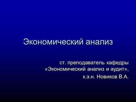 Экономический анализ ст. преподаватель кафедры «Экономический анализ и аудит», к.э.н. Новиков В.А.