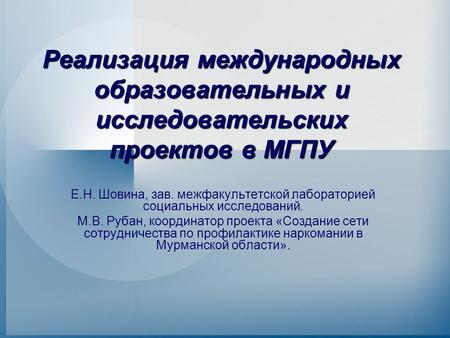 Реализация международных образовательных и исследовательских проектов в МГПУ Е.Н. Шовина, зав. межфакультетской лабораторией социальных исследований. М.В.