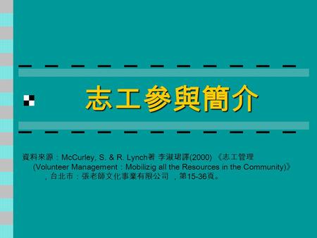 志工參與簡介 資料來源： McCurley, S. & R. Lynch 著 李淑珺譯 (2000) 《志工管理 (Volunteer Management ： Mobilizig all the Resources in the Community) 》 ，台北市：張老師文化事業有限公司 ，第 15-36.