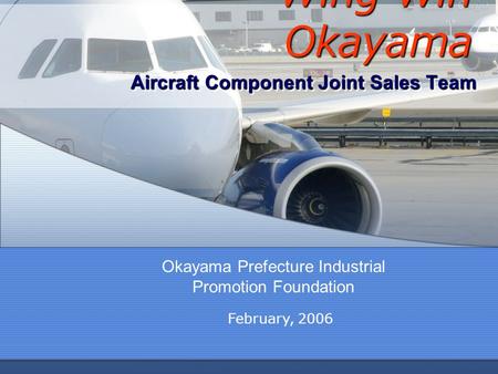 Wing Win Okayama Aircraft Component Joint Sales Team Okayama Prefecture Industrial Promotion Foundation February, 2006.