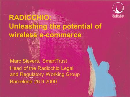 RADICCHIO: Unleashing the potential of wireless e-commerce Marc Sievers, SmartTrust Head of the Radicchio Legal and Regulatory Working Group Barcelona.