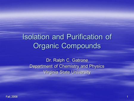 Fall, 2008 1 Isolation and Purification of Organic Compounds Dr. Ralph C. Gatrone Department of Chemistry and Physics Virginia State University.