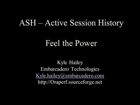 ASH – Active Session History Feel the Power Kyle Hailey Embarcadero Technologies