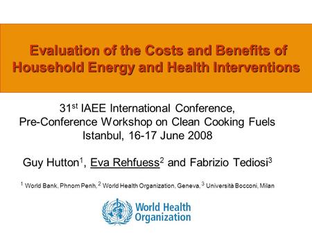 Evaluation of the Costs and Benefits of Household Energy and Health Interventions 31 st IAEE International Conference, Pre-Conference Workshop on Clean.