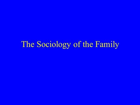 The Sociology of the Family. What is a “Family”? An institution for breeding and raising kids? Any group of persons with ties of kinship, ie, blood or.