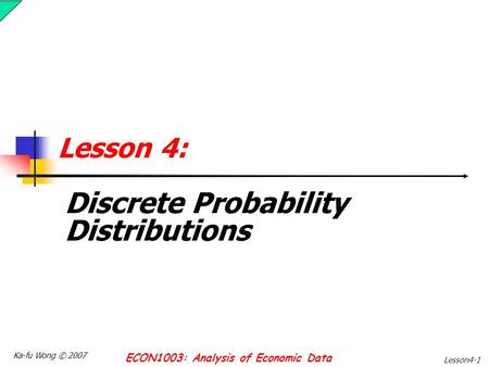 Ka-fu Wong © 2007 ECON1003: Analysis of Economic Data Lesson4-1 Lesson 4: Discrete Probability Distributions.