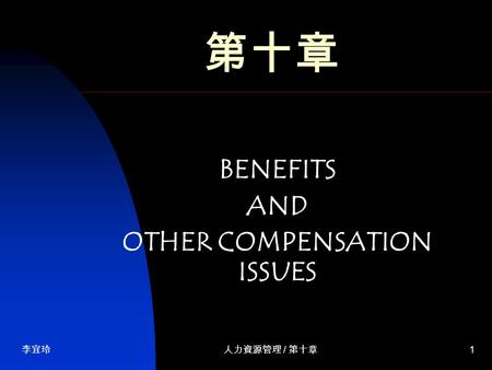 李宜玲人力資源管理 / 第十章 1 第十章 BENEFITS AND OTHER COMPENSATION ISSUES.