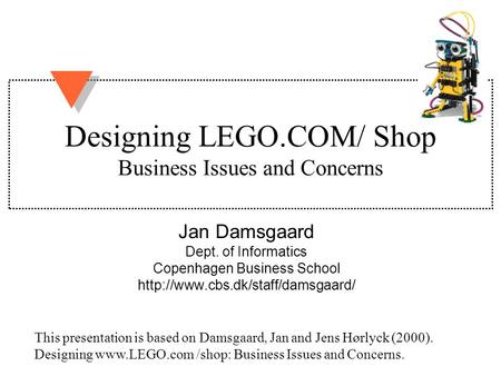 Designing LEGO.COM/ Shop Business Issues and Concerns Jan Damsgaard Dept. of Informatics Copenhagen Business School