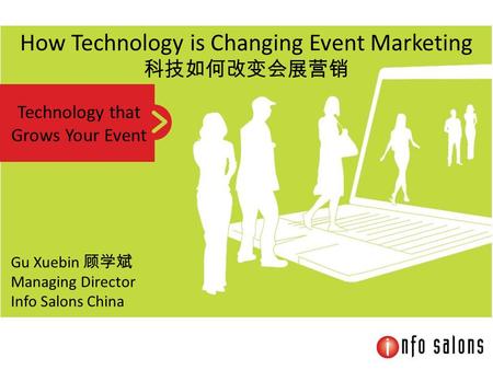 Technology that Grows Your Event How Technology is Changing Event Marketing 科技如何改变会展营销 Gu Xuebin 顾学斌 Managing Director Info Salons China.