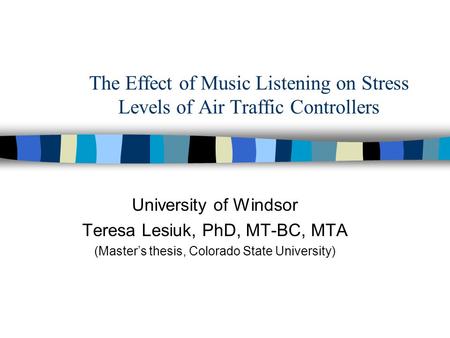 The Effect of Music Listening on Stress Levels of Air Traffic Controllers University of Windsor Teresa Lesiuk, PhD, MT-BC, MTA (Master’s thesis, Colorado.