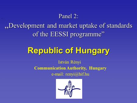 István Rényi Communication Authority, Hungary   Panel 2: „ Development and market uptake of standards of the EESSI programme” Republic.