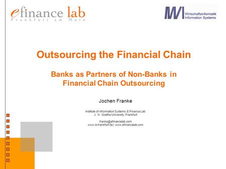 Outsourcing the Financial Chain Banks as Partners of Non-Banks in Financial Chain Outsourcing Jochen Franke Institute of Information Systems, E-Finance.