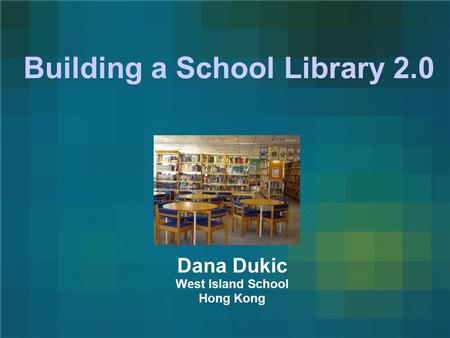 Building a School Library 2.0 Dana Dukic West Island School Hong Kong.