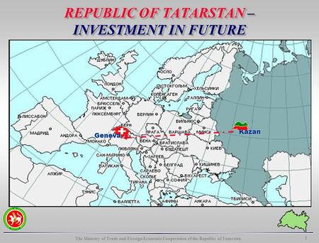 The Ministry of Trade and Foreign Economic Cooperation of the Republic of Tatarstan 1 REPUBLIC OF TATARSTAN – INVESTMENT IN FUTURE Kazan Geneva.