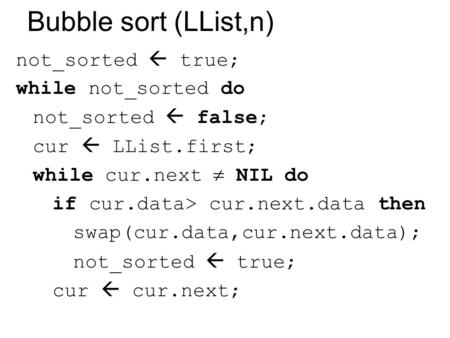 Bubble sort (LList,n) not_sorted  true; while not_sorted do not_sorted  false; cur  LList.first; while cur.next  NIL do if cur.data> cur.next.data.