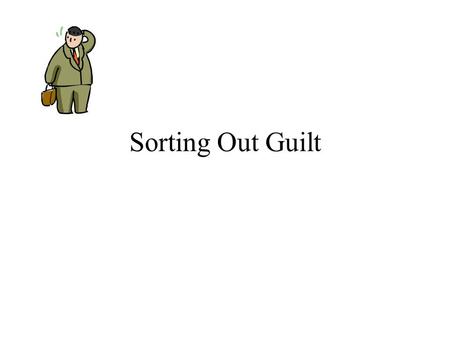 Sorting Out Guilt. You feel guilty You think you are GuiltyInnocent God sees you as GuiltyInnocentGuiltyInnocent ConclusionTrue congruent guilt RebellionTrue.