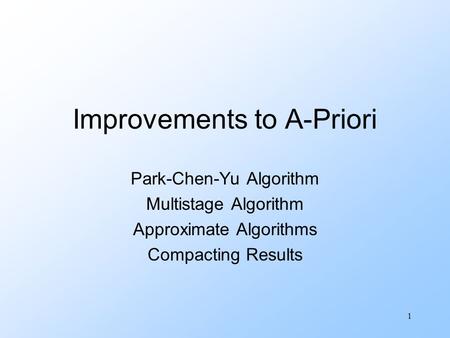 1 Improvements to A-Priori Park-Chen-Yu Algorithm Multistage Algorithm Approximate Algorithms Compacting Results.