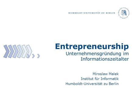 Entrepreneurship Unternehmensgründung im Informationszeitalter Miroslaw Malek Institut für Informatik Humboldt-Universität zu Berlin.