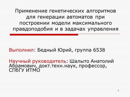 Применение генетических алгоритмов для генерации автоматов при построении модели максимального правдоподобия и в задачах управления Выполнил: Бедный Юрий,