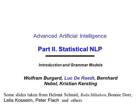 Part II. Statistical NLP Advanced Artificial Intelligence Introduction and Grammar Models Wolfram Burgard, Luc De Raedt, Bernhard Nebel, Kristian Kersting.