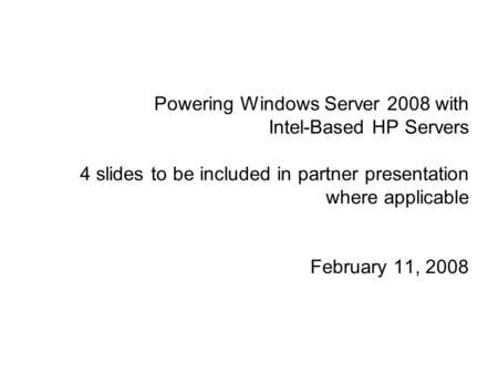 Powering Windows Server 2008 with Intel-Based HP Servers 4 slides to be included in partner presentation where applicable February 11, 2008.