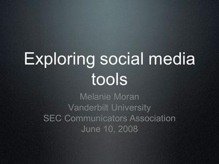 Exploring social media tools Melanie Moran Vanderbilt University SEC Communicators Association June 10, 2008.