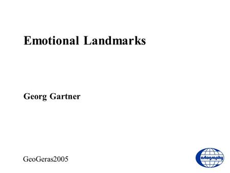 Emotional Landmarks Georg Gartner GeoGeras2005. Agenda Current Projects Emotional Landmarks Status Questions Discussion.