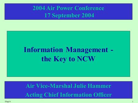 8Sep041 Information Management - the Key to NCW Air Vice-Marshal Julie Hammer Acting Chief Information Officer 2004 Air Power Conference 17 September 2004.