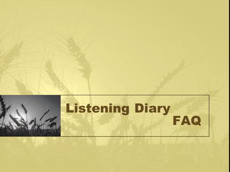 Listening Diary FAQ. Why do you need to keep a listening diary? To form a habit of listening. To help you play a more interactive role in the process.