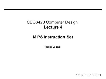 1  1998 Morgan Kaufmann Publishers and UCB CEG3420 Computer Design Lecture 4 MIPS Instruction Set Philip Leong.