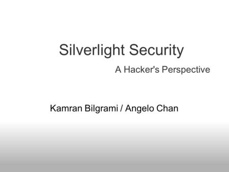 A Hacker's Perspective Kamran Bilgrami / Angelo Chan Silverlight Security.