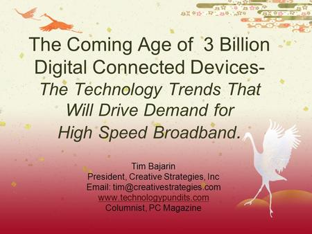 The Coming Age of 3 Billion Digital Connected Devices- The Technology Trends That Will Drive Demand for High Speed Broadband. Tim Bajarin President, Creative.