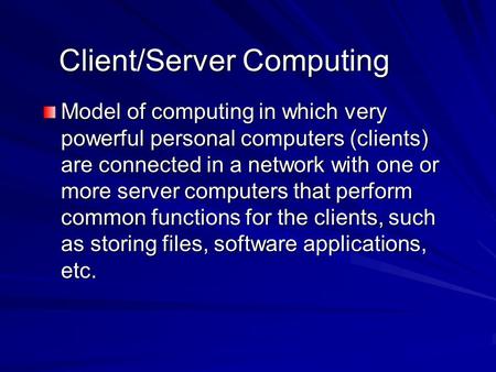 Client/Server Computing Model of computing in which very powerful personal computers (clients) are connected in a network with one or more server computers.