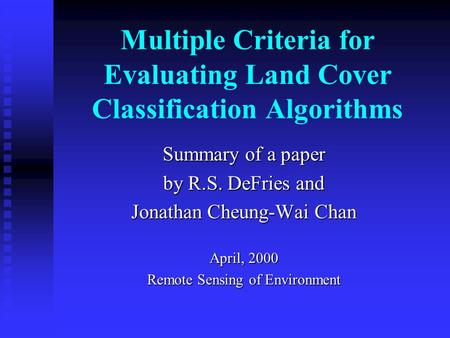 Multiple Criteria for Evaluating Land Cover Classification Algorithms Summary of a paper by R.S. DeFries and Jonathan Cheung-Wai Chan April, 2000 Remote.